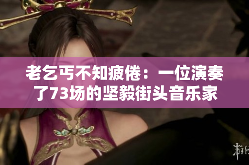 老乞丐不知疲倦：一位演奏了73場的堅毅街頭音樂家