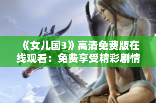 《女兒國3》高清免費版在線觀看：免費享受精彩劇情，暢享高清視聽盛宴