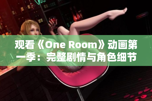 觀看《One Room》動(dòng)畫第一季：完整劇情與角色細(xì)節(jié)解析