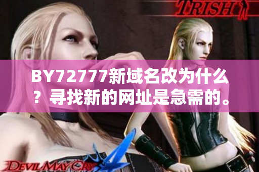 BY72777新域名改為什么？尋找新的網(wǎng)址是急需的。
