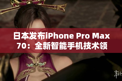 日本發(fā)布iPhone Pro Max 70：全新智能手機(jī)技術(shù)領(lǐng)航者
