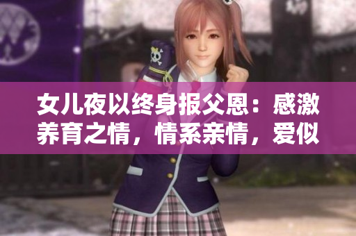 女兒夜以終身報父恩：感激養(yǎng)育之情，情系親情，愛似家常。