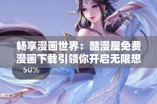 暢享漫畫(huà)世界：酷漫屋免費(fèi)漫畫(huà)下載引領(lǐng)你開(kāi)啟無(wú)限想象之旅