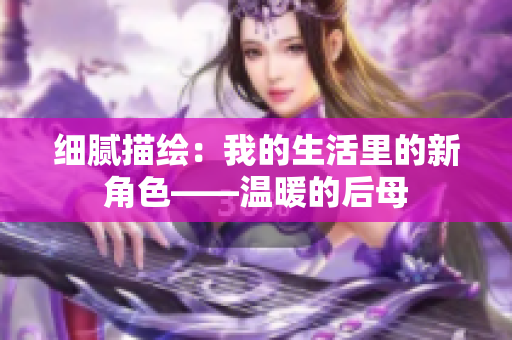 細(xì)膩描繪：我的生活里的新角色——溫暖的后母