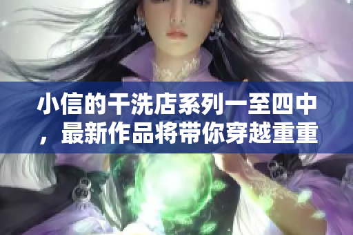 小信的干洗店系列一至四中，最新作品將帶你穿越重重風(fēng)雨，探尋風(fēng)車的秘密。