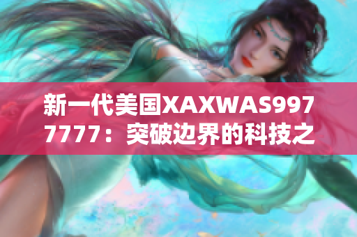 新一代美國XAXWAS9977777：突破邊界的科技之光