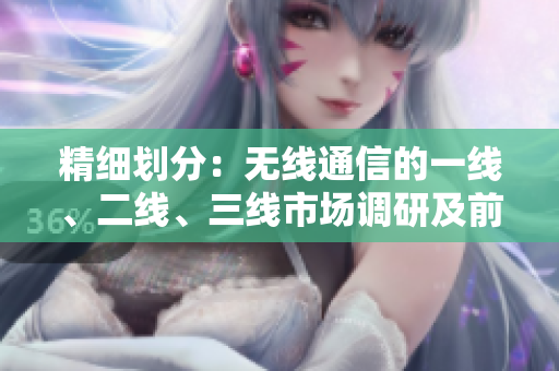 精細(xì)劃分：無線通信的一線、二線、三線市場調(diào)研及前景展望