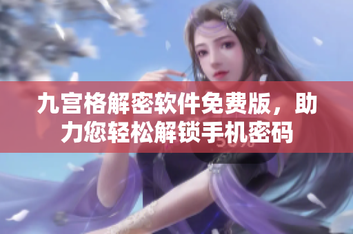 九宮格解密軟件免費版，助力您輕松解鎖手機密碼