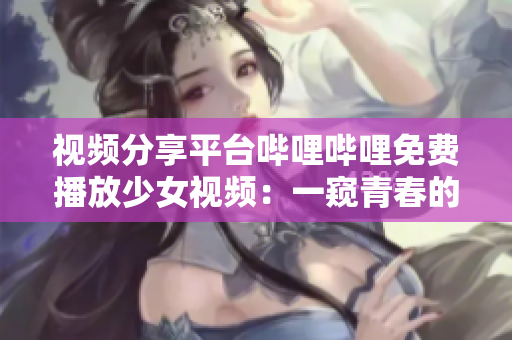 視頻分享平臺嗶哩嗶哩免費播放少女視頻：一窺青春的獨特風采