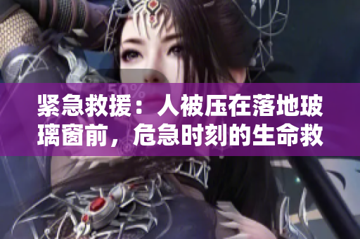 緊急救援：人被壓在落地玻璃窗前，危急時刻的生命救援
