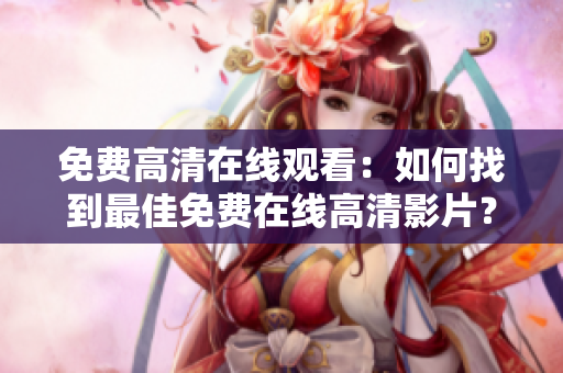 免費高清在線觀看：如何找到最佳免費在線高清影片？