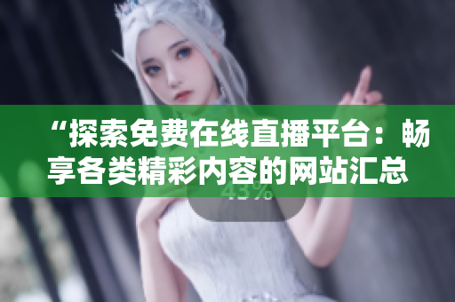 “探索免費在線直播平臺：暢享各類精彩內(nèi)容的網(wǎng)站匯總”