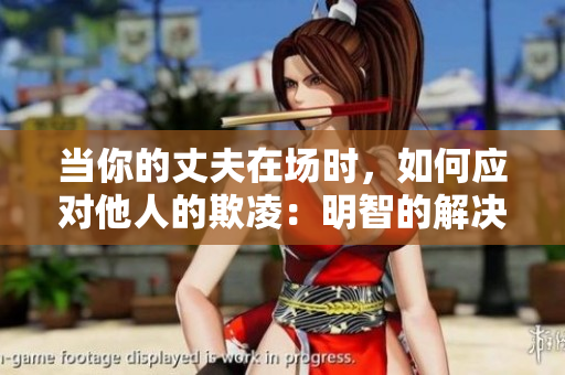 當(dāng)你的丈夫在場時(shí)，如何應(yīng)對他人的欺凌：明智的解決方法
