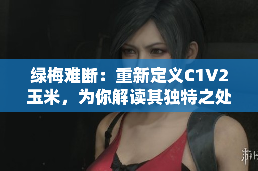 綠梅難斷：重新定義C1V2玉米，為你解讀其獨(dú)特之處