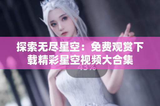 探索無盡星空：免費觀賞下載精彩星空視頻大合集
