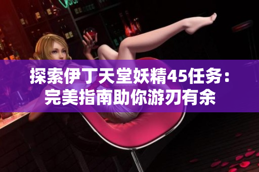 探索伊丁天堂妖精45任務：完美指南助你游刃有余