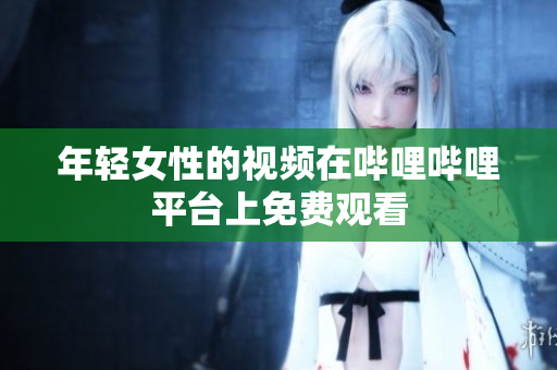年輕女性的視頻在嗶哩嗶哩平臺上免費觀看