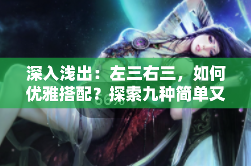 深入淺出：左三右三，如何優(yōu)雅搭配？探索九種簡單又深刻的穿搭技巧