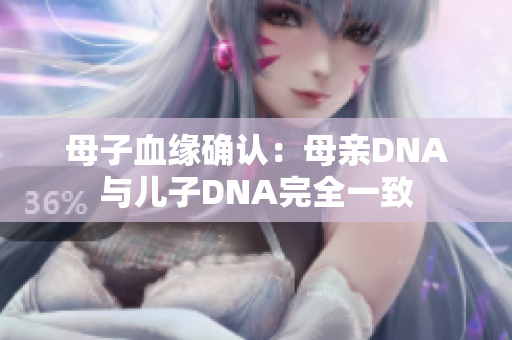 母子血緣確認(rèn):母親DNA與兒子DNA完全一致 母子血緣確認(rèn):母親DNA與兒子DNA完全一致