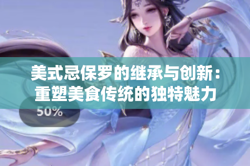 美式忌保羅的繼承與創(chuàng)新：重塑美食傳統(tǒng)的獨(dú)特魅力