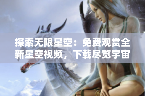 探索無(wú)限星空：免費(fèi)觀賞全新星空視頻，下載盡覽宇宙奇觀