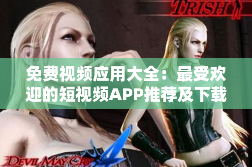 免費(fèi)視頻應(yīng)用大全：最受歡迎的短視頻APP推薦及下載指南