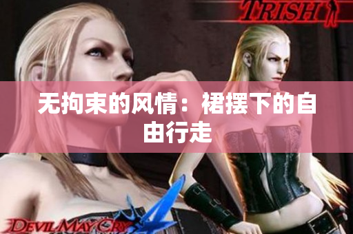 無(wú)拘束的風(fēng)情：裙擺下的自由行走