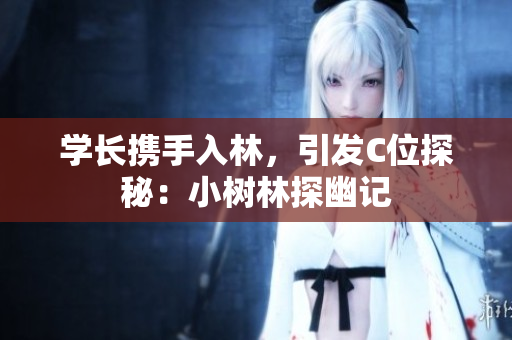 學(xué)長(zhǎng)攜手入林，引發(fā)C位探秘：小樹(shù)林探幽記