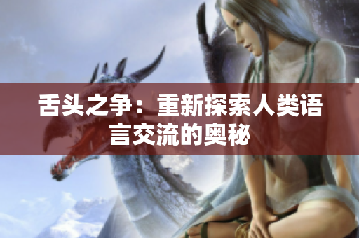 舌頭之爭(zhēng)：重新探索人類(lèi)語(yǔ)言交流的奧秘
