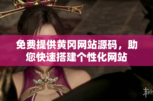 免費(fèi)提供黃岡網(wǎng)站源碼，助您快速搭建個(gè)性化網(wǎng)站