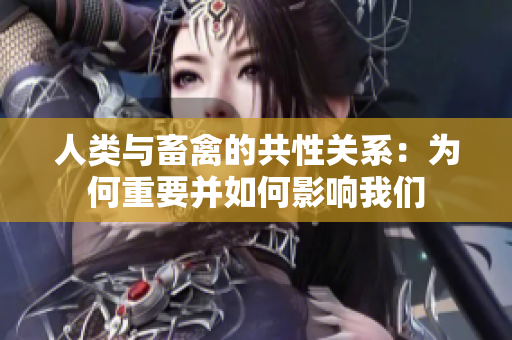 人類與畜禽的共性關(guān)系：為何重要并如何影響我們