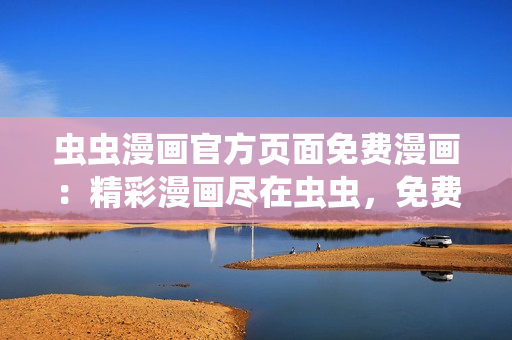蟲蟲漫畫官方頁面免費(fèi)漫畫：精彩漫畫盡在蟲蟲，免費(fèi)閱讀無限暢享