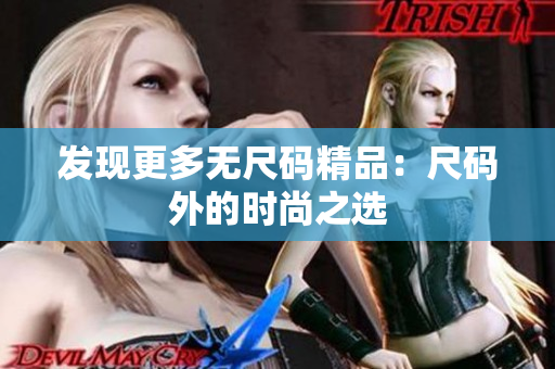 發(fā)現(xiàn)更多無(wú)尺碼精品：尺碼外的時(shí)尚之選