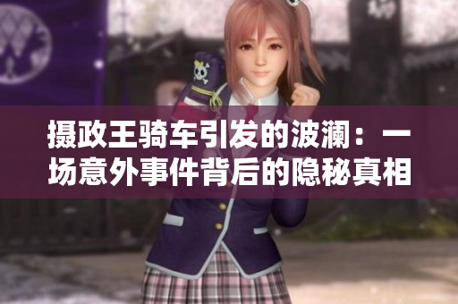 攝政王騎車(chē)引發(fā)的波瀾：一場(chǎng)意外事件背后的隱秘真相