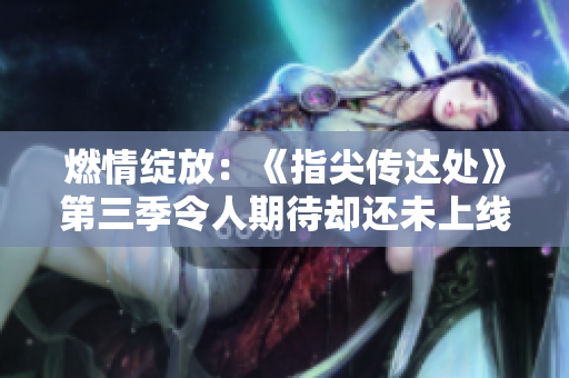 燃情綻放：《指尖傳達(dá)處》第三季令人期待卻還未上線？
