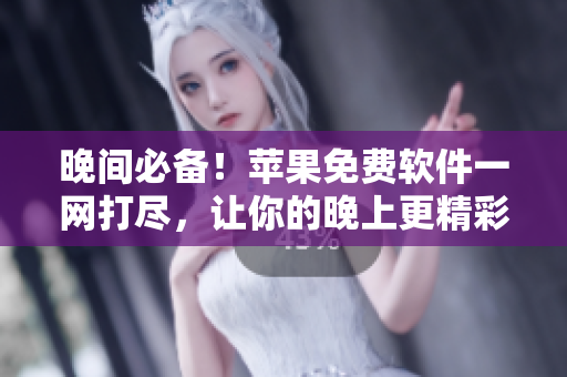 晚間必備！蘋果免費軟件一網(wǎng)打盡，讓你的晚上更精彩