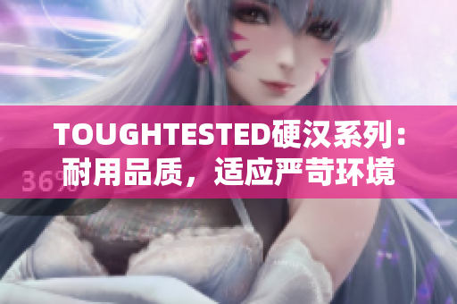 TOUGHTESTED硬漢系列:耐用品質(zhì),適應(yīng)嚴(yán)苛環(huán)境 TOUGHTESTED硬漢系列:耐用品質(zhì),適應(yīng)嚴(yán)苛環(huán)境