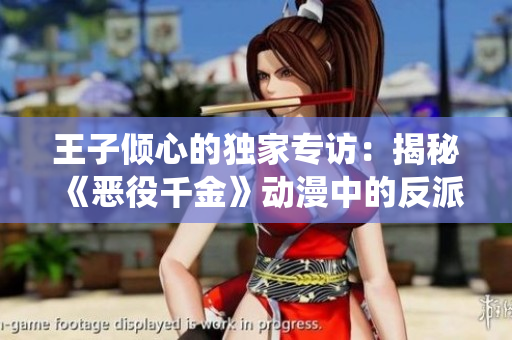 王子傾心的獨家專訪:揭秘《惡役千金》動漫中的反派角色 王子傾心的獨家專訪:揭秘《惡役千金》動漫中的反派角色