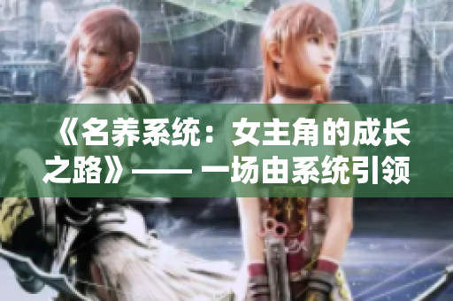 《名養(yǎng)系統(tǒng)：女主角的成長之路》—— 一場由系統(tǒng)引領(lǐng)的成長之旅