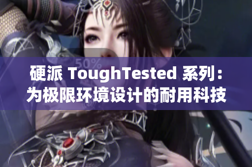 硬派 ToughTested 系列：為極限環(huán)境設計的耐用科技裝備
