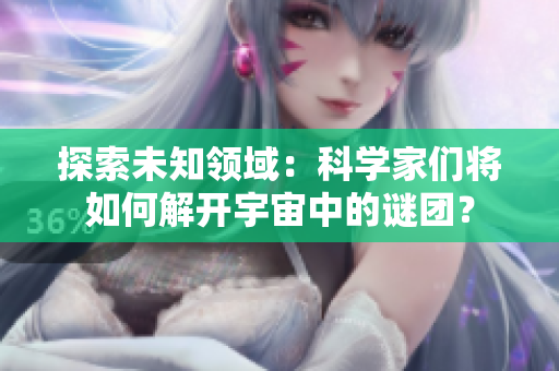 探索未知領(lǐng)域：科學(xué)家們將如何解開宇宙中的謎團(tuán)？