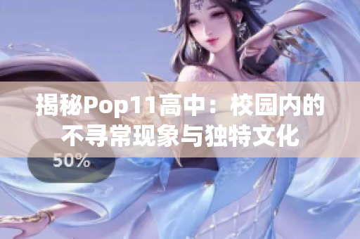 揭秘Pop11高中：校園內(nèi)的不尋?，F(xiàn)象與獨(dú)特文化