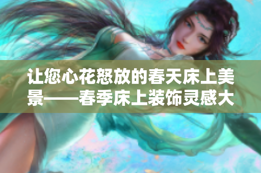 讓您心花怒放的春天床上美景——春季床上裝飾靈感大賞