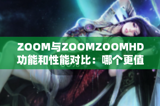 ZOOM與ZOOMZOOMHD功能和性能對比：哪個(gè)更值得購買？