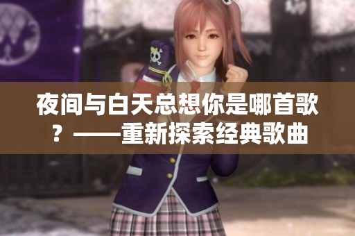 夜間與白天總想你是哪首歌？——重新探索經(jīng)典歌曲