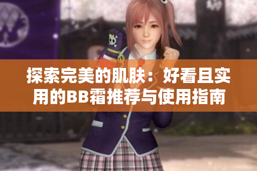 探索完美的肌膚：好看且實(shí)用的BB霜推薦與使用指南