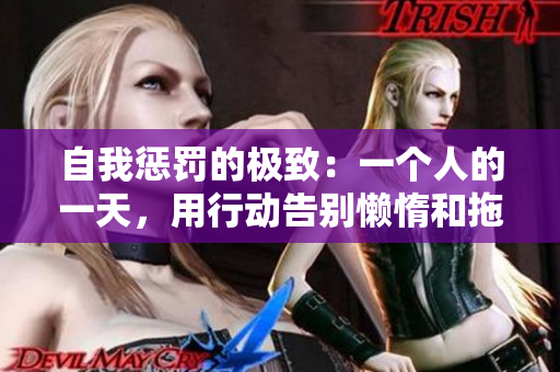 自我懲罰的極致：一個(gè)人的一天，用行動(dòng)告別懶惰和拖延