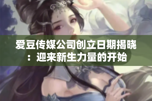 愛豆傳媒公司創(chuàng)立日期揭曉：迎來新生力量的開始