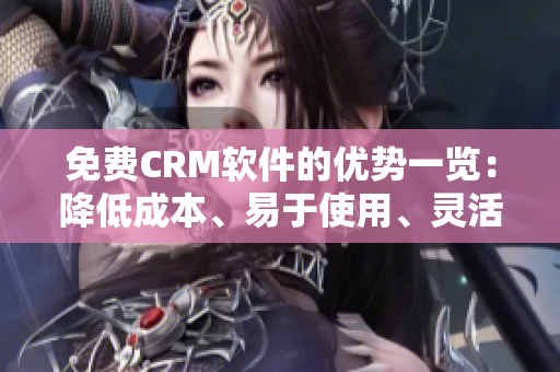 免費(fèi)CRM軟件的優(yōu)勢一覽：降低成本、易于使用、靈活性強(qiáng)