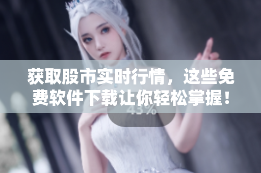 獲取股市實(shí)時(shí)行情，這些免費(fèi)軟件下載讓你輕松掌握！